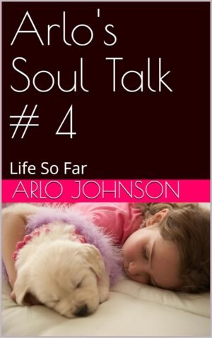 Arlo's Soul Talk # 4: Life So Far (Arlo's Soul Talk # 8 Book 1)