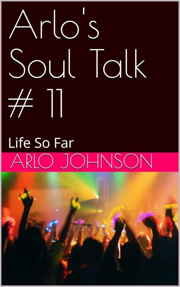 Arlo's Soul Talk # 11: Life So Far