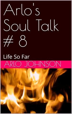 Arlo's Soul Talk # 8: Life So Far