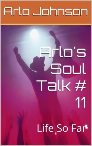 Arlo's Soul Talk # 11: Life So Far (Arlo's Soul Talk # 8 Book 3)