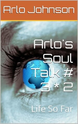 Arlo's Soul Talk # 3 * 2: Life So Far (Arlo's Soul Talk # 8 Book 6)