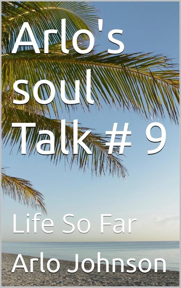 Arlo's soul Talk # 9: Life So Far (Arlo's Soul Talk # 8)