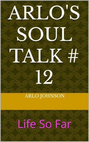 Arlo's Soul Talk # 12: Life So Far (Arlo's Soul Talk # 8 Book 4)