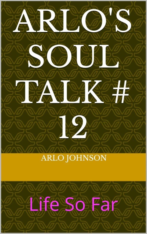 Arlo's Soul Talk # 12: Life So Far (Arlo's Soul Talk # 8 Book 4)
