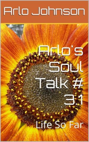 Arlo's Soul Talk # 3.1: Life So Far (Arlo's Soul Talk # 8)